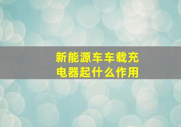 新能源车车载充电器起什么作用