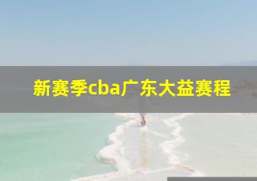 新赛季cba广东大益赛程