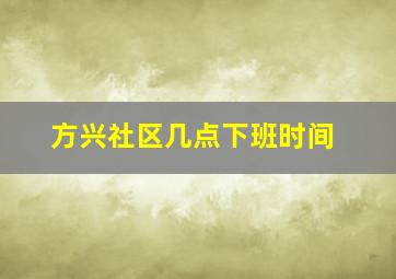 方兴社区几点下班时间