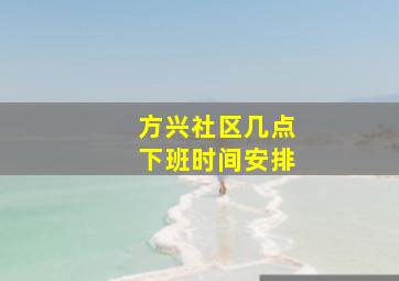 方兴社区几点下班时间安排