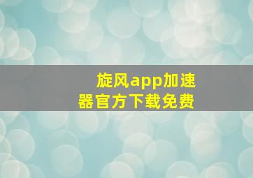 旋风app加速器官方下载免费