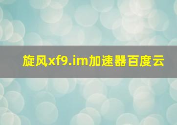 旋风xf9.im加速器百度云