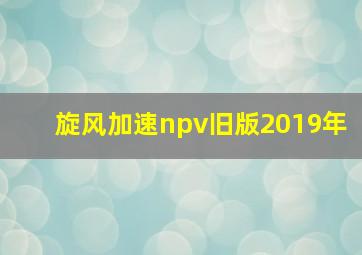 旋风加速npv旧版2019年