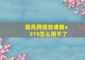 旋风网络加速器x319怎么用不了