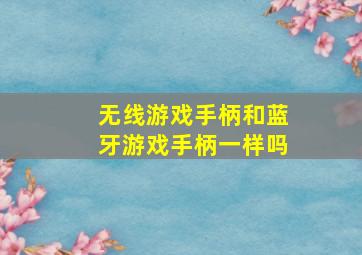 无线游戏手柄和蓝牙游戏手柄一样吗