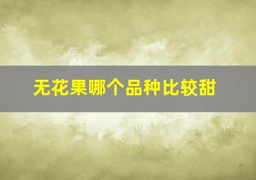 无花果哪个品种比较甜