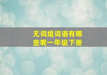 无词组词语有哪些呢一年级下册