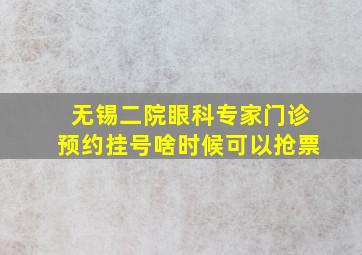 无锡二院眼科专家门诊预约挂号啥时候可以抢票