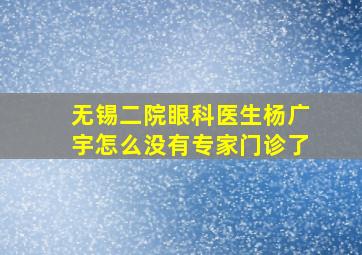 无锡二院眼科医生杨广宇怎么没有专家门诊了