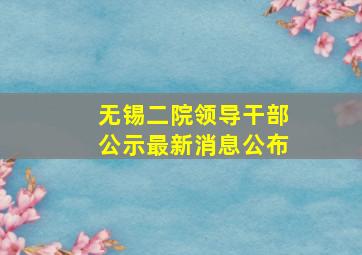 无锡二院领导干部公示最新消息公布