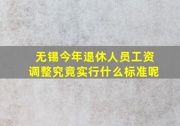 无锡今年退休人员工资调整究竟实行什么标准呢