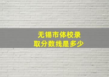 无锡市体校录取分数线是多少