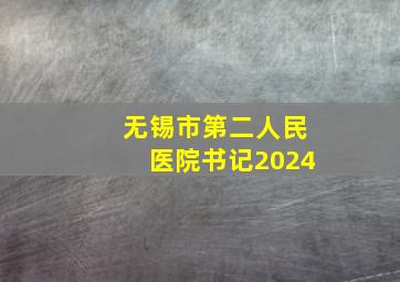 无锡市第二人民医院书记2024