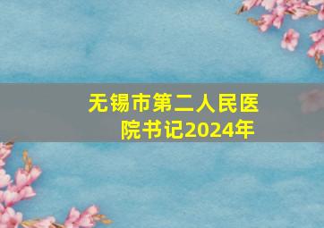 无锡市第二人民医院书记2024年