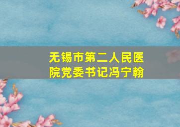 无锡市第二人民医院党委书记冯宁翰