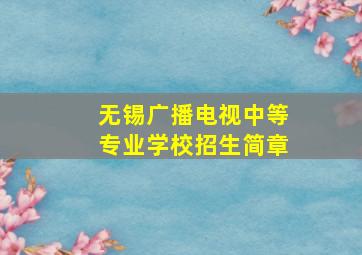 无锡广播电视中等专业学校招生简章