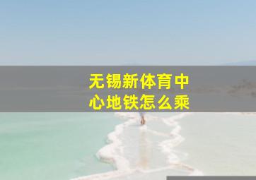 无锡新体育中心地铁怎么乘