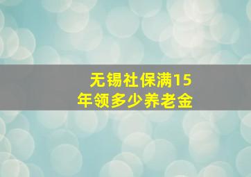 无锡社保满15年领多少养老金