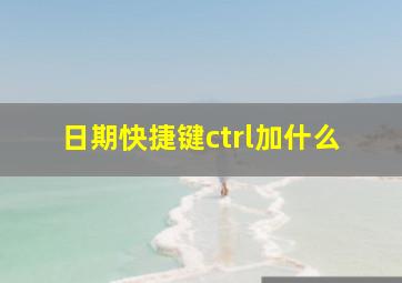 日期快捷键ctrl加什么