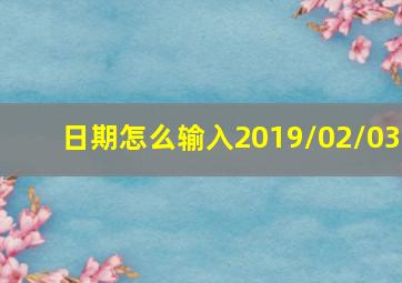 日期怎么输入2019/02/03