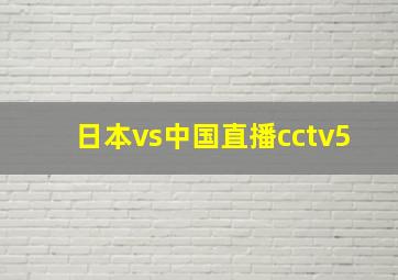 日本vs中国直播cctv5