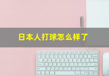 日本人打球怎么样了