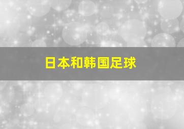 日本和韩国足球