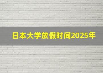 日本大学放假时间2025年