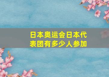 日本奥运会日本代表团有多少人参加