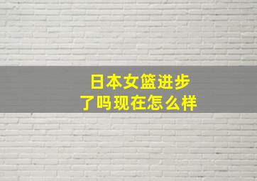 日本女篮进步了吗现在怎么样