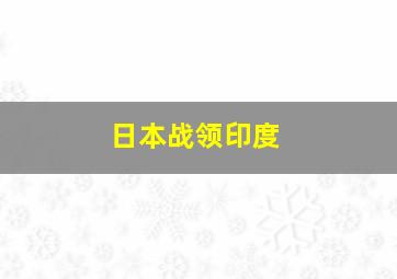 日本战领印度