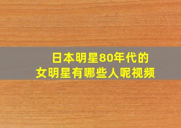 日本明星80年代的女明星有哪些人呢视频