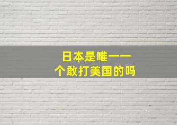 日本是唯一一个敢打美国的吗