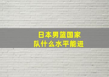 日本男篮国家队什么水平能进