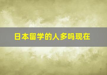 日本留学的人多吗现在