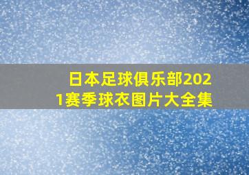 日本足球俱乐部2021赛季球衣图片大全集