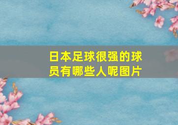 日本足球很强的球员有哪些人呢图片