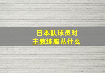 日本队球员对主教练服从什么