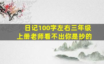 日记100字左右三年级上册老师看不出你是抄的