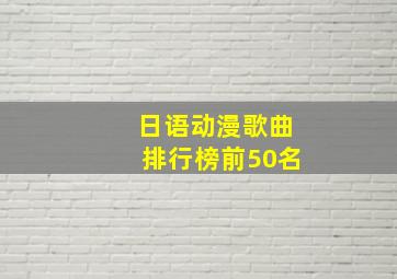 日语动漫歌曲排行榜前50名