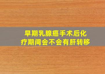 早期乳腺癌手术后化疗期间会不会有肝转移