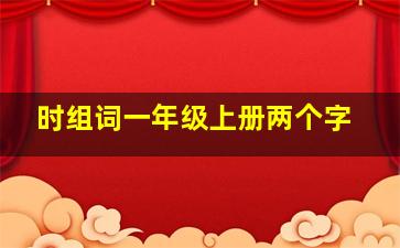 时组词一年级上册两个字