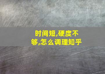 时间短,硬度不够,怎么调理知乎