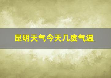 昆明天气今天几度气温