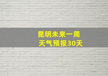 昆明未来一周天气预报30天