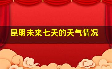 昆明未来七天的天气情况