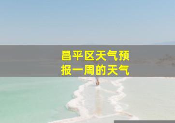 昌平区天气预报一周的天气