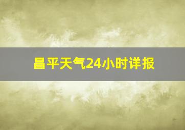 昌平天气24小时详报