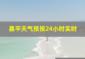 昌平天气预报24小时实时