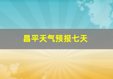 昌平天气预报七天